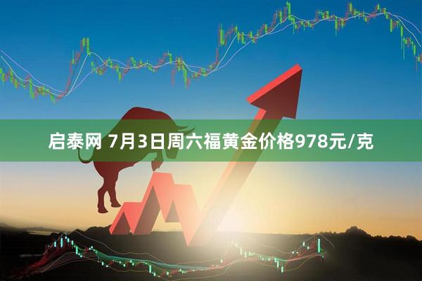 启泰网 7月3日周六福黄金价格978元/克