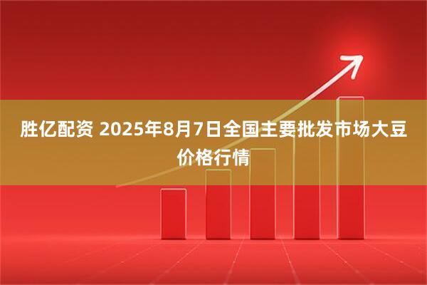 胜亿配资 2025年8月7日全国主要批发市场大豆价格行情