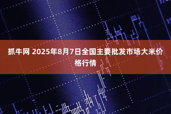 抓牛网 2025年8月7日全国主要批发市场大米价格行情